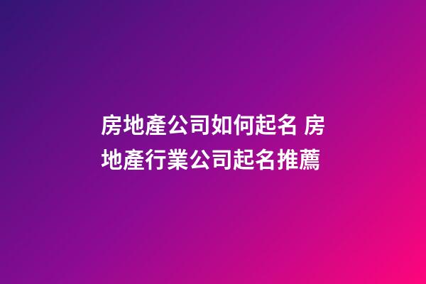 房地產公司如何起名 房地產行業公司起名推薦-第1張-公司起名-玄機派